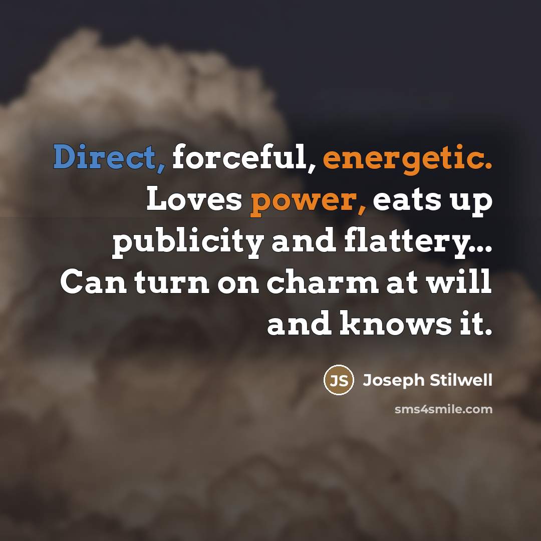 “Direct, forceful, energetic. Loves power, eats up publicity and flattery...…” quote by Joseph Stilwell