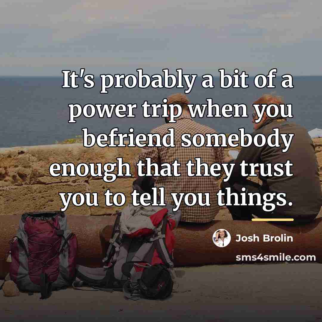 “It's probably a bit of a power trip when you…” quote by Josh Brolin