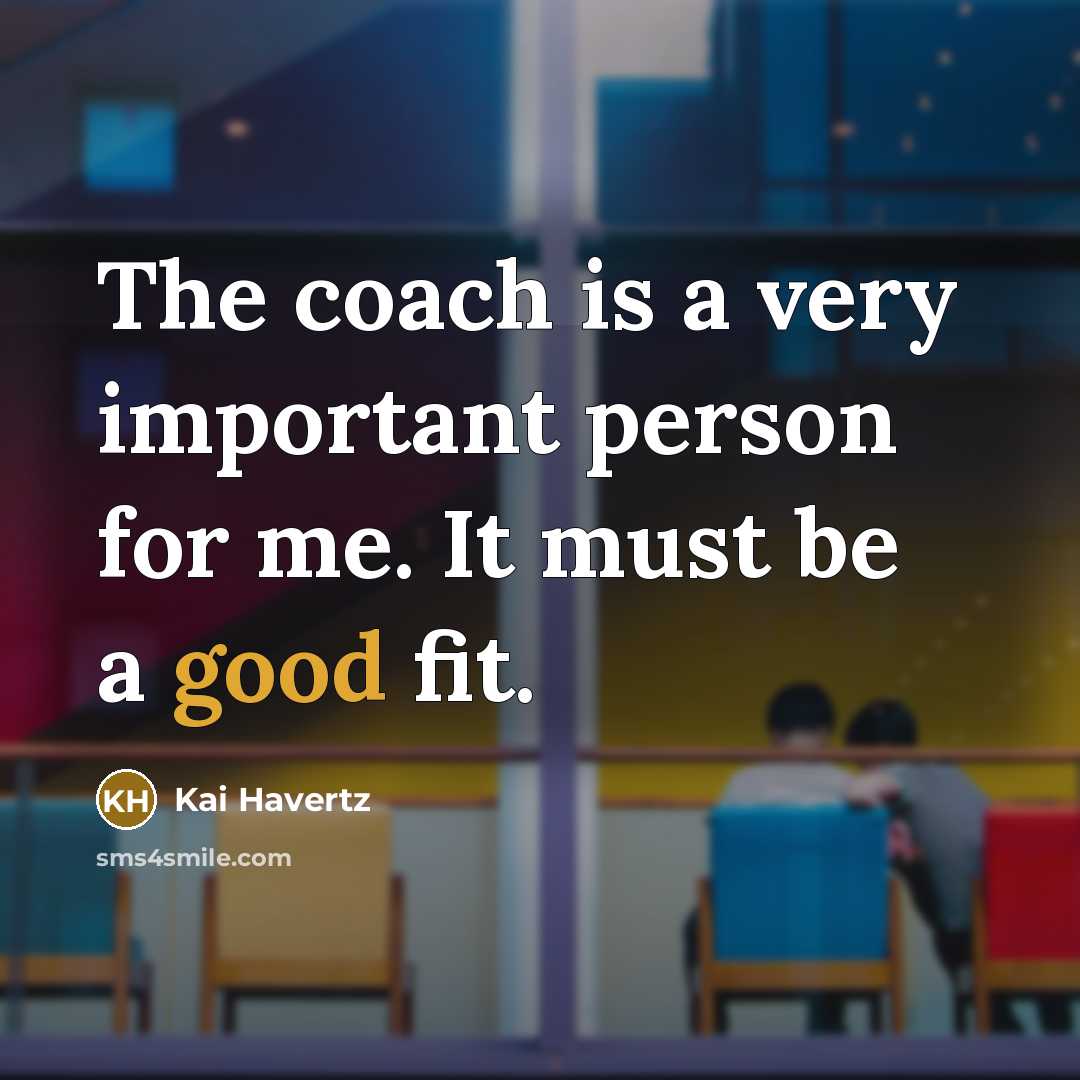 “The coach is a very important person for me. It…” quote by Kai Havertz