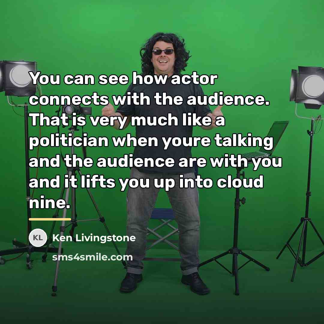 “You can see how actor connects with the audience. That…” quote by Ken Livingstone