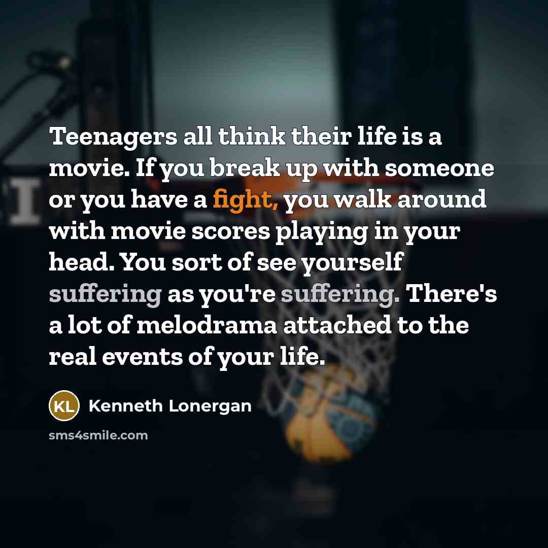 “Teenagers all think their life is a movie. If you…” quote by Kenneth Lonergan