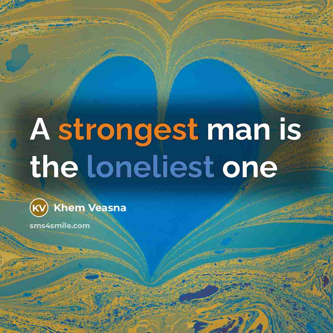 “A strongest man is the loneliest one…” quote by Khem Veasna