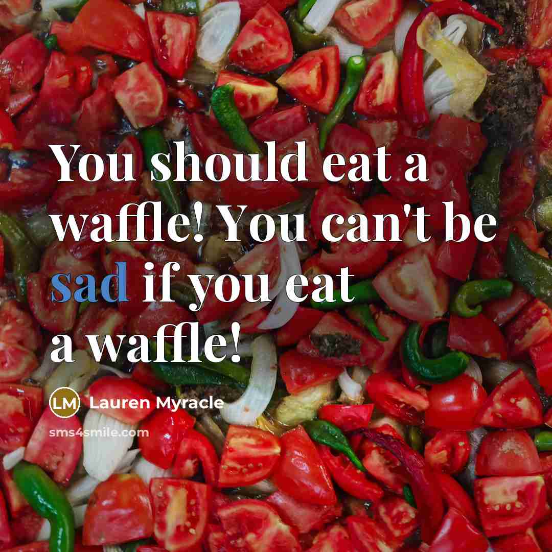 “You shоuld eat а waffle! Yоu саn't bе sad іf уоu eat а waffle!” quote by Lauren Myracle