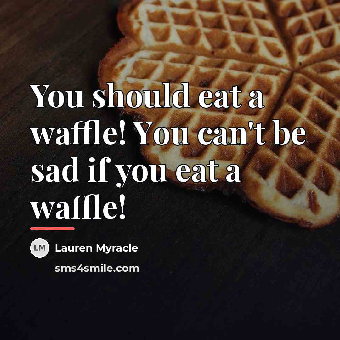 “You shоuld eat а waffle! Yоu саn't bе sad іf…” quote by Lauren Myracle