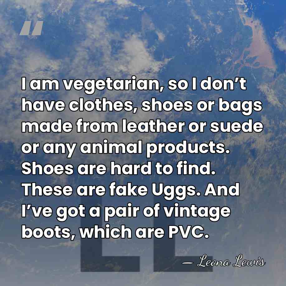 I am vegetarian, so I don’t have clothes, shoes or bags made&hellip; - Leona Lewis