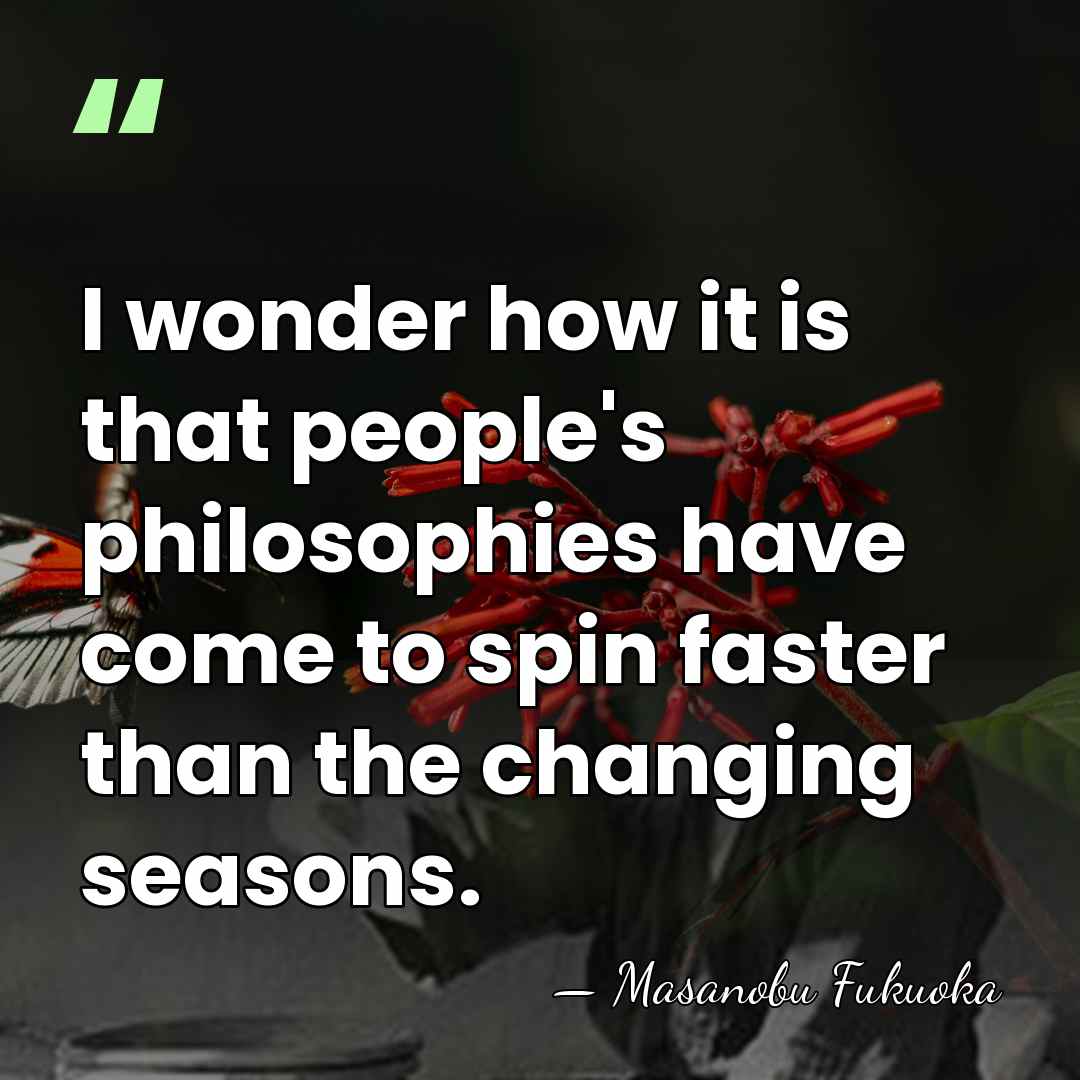 I wonder how it is that people's philosophies have come to spin&hellip; - Masanobu Fukuoka
