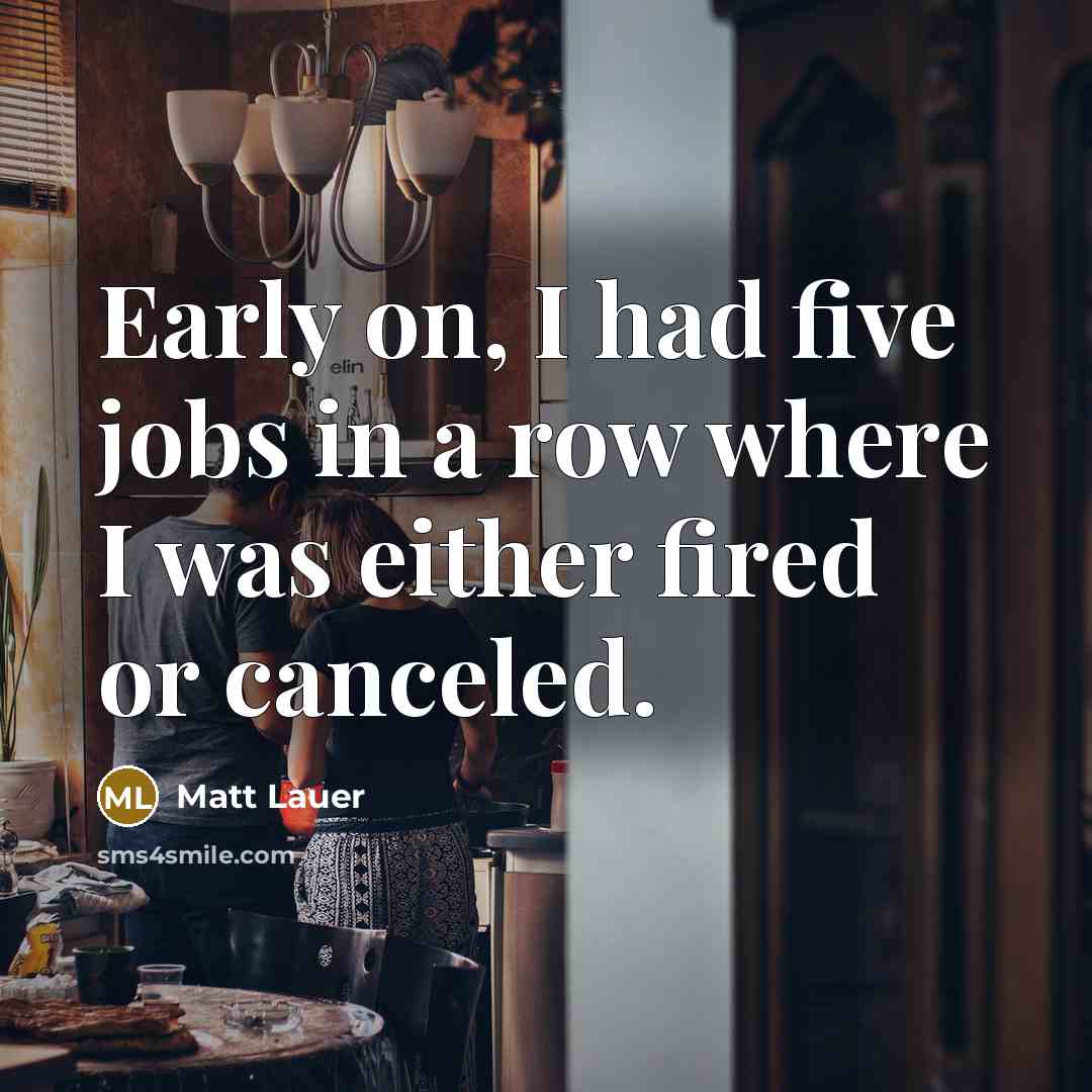 “Early on, I had five jobs in a row where…” quote by Matt Lauer