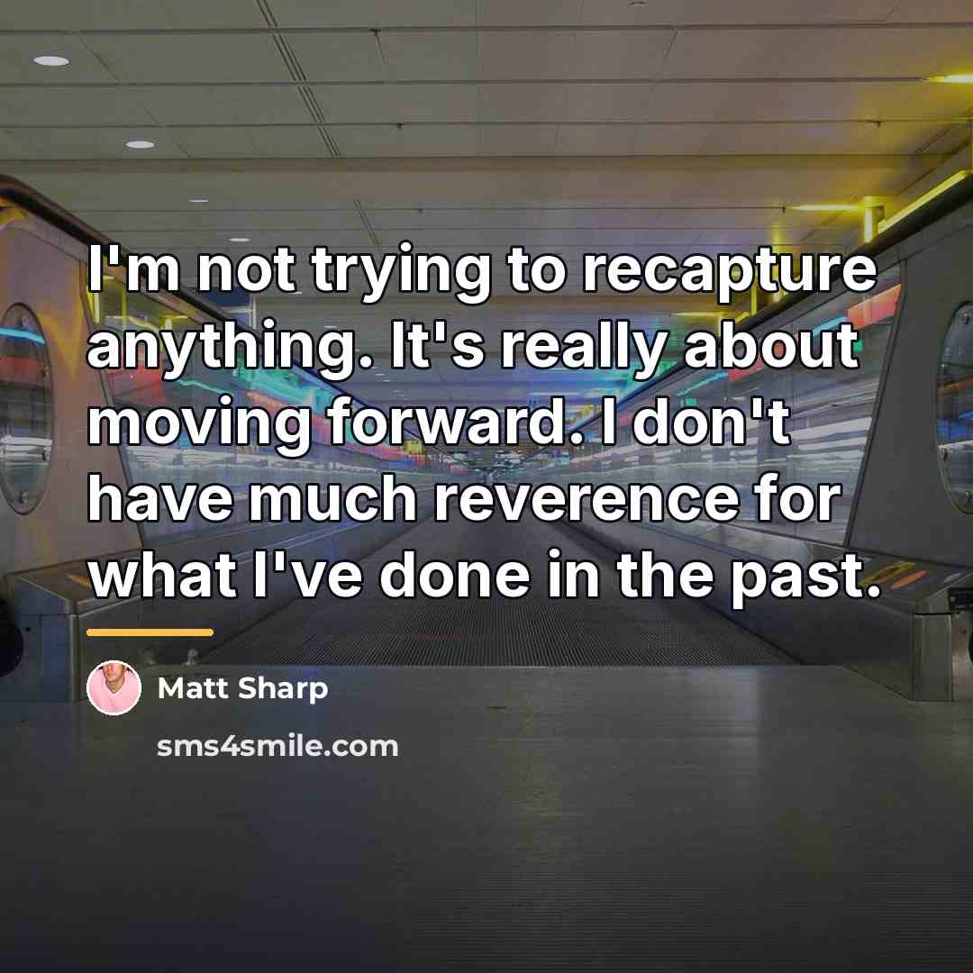 “I'm not trying to recapture anything. It's really about moving…” quote by Matt Sharp