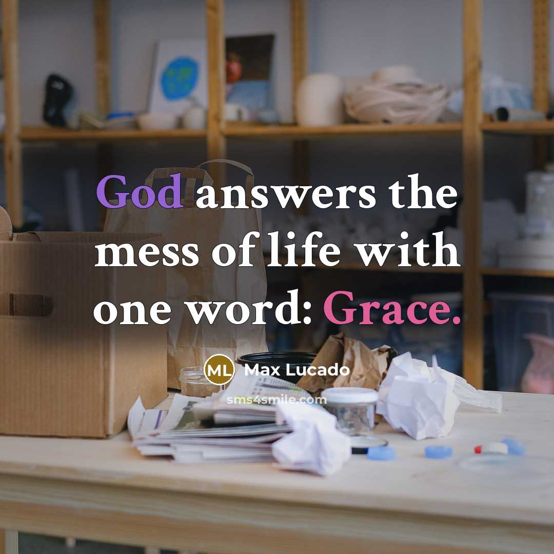 “God answers the mess of life with one word: Grace.…” quote by Max Lucado