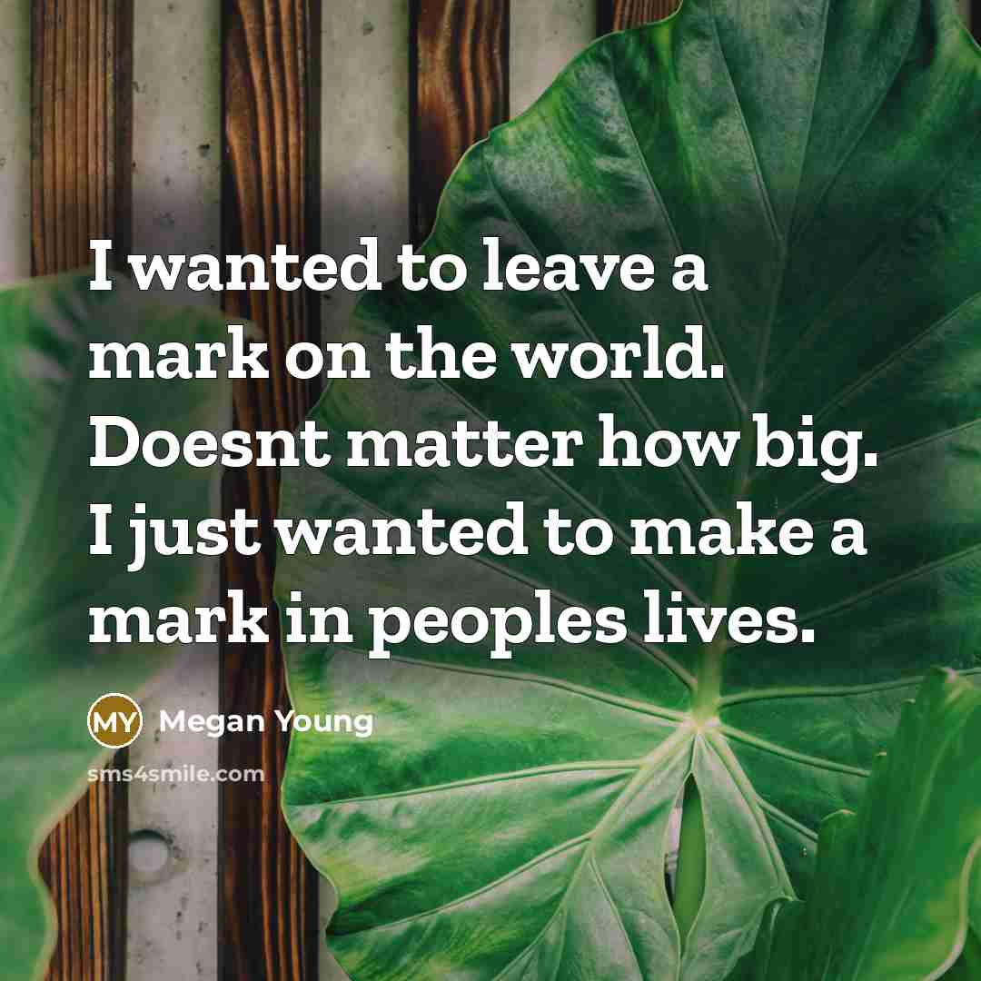 “I wanted to leave a mark on the world. Doesnt…” quote by Megan Young