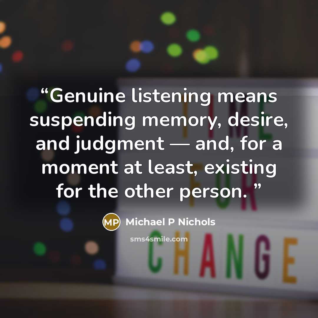 “Genuine listening means suspending memory, desire, and judgment — and, for a moment at least, existing for the other person.” quote by Michael P Nichols