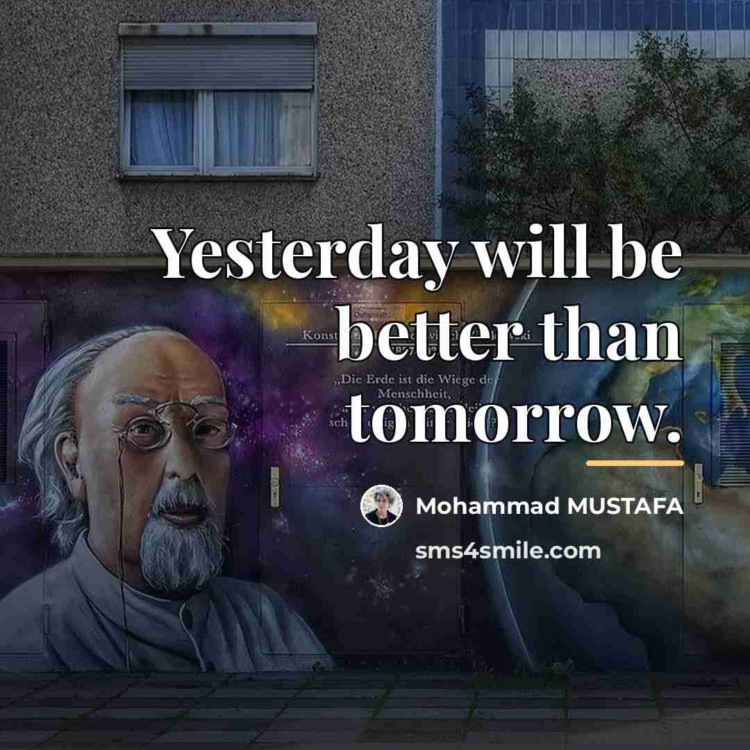 “Yesterday will be better than tomorrow.…” quote by Mohammad MUSTAFA
