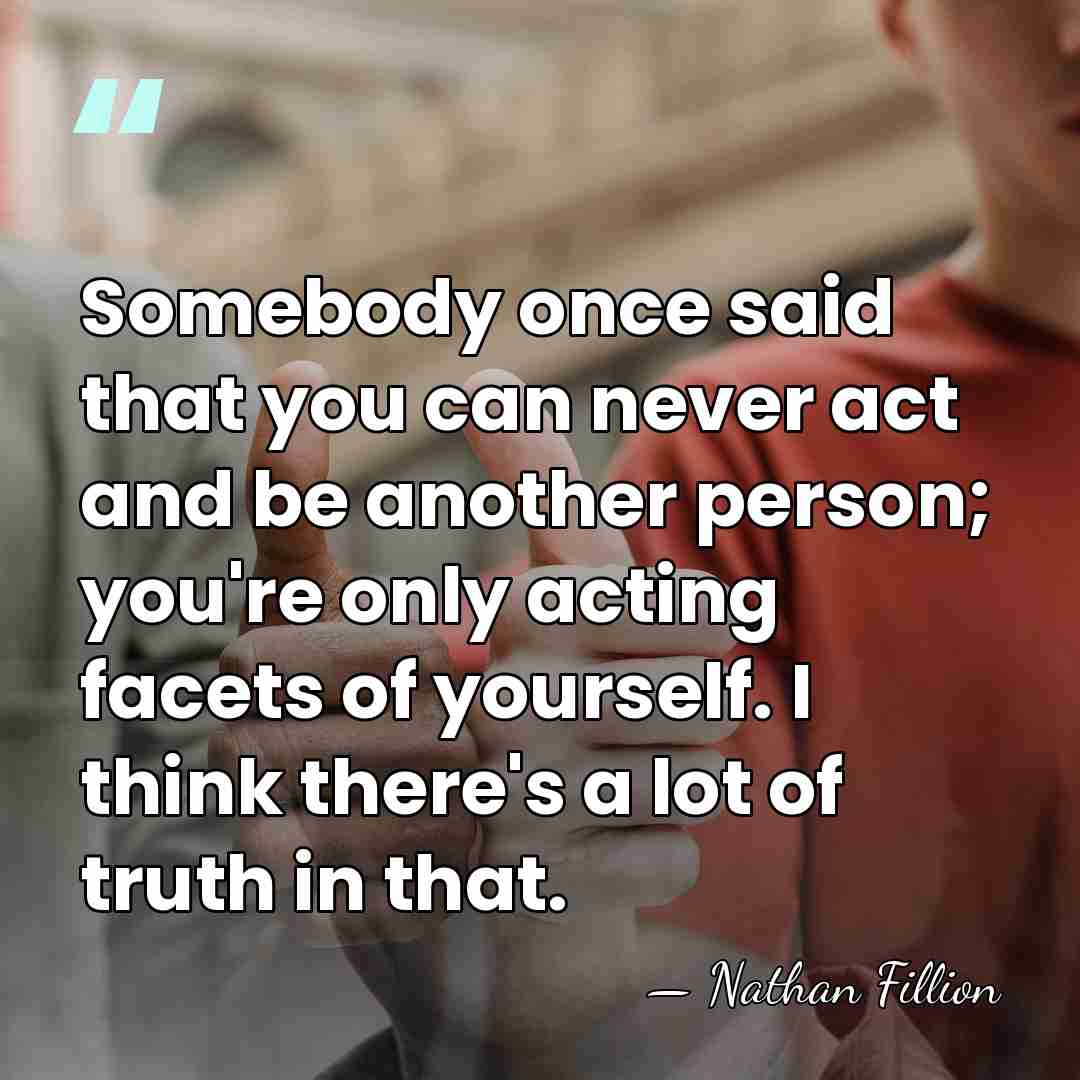 Somebody once said that you can never act and be another person;&hellip; - Nathan Fillion