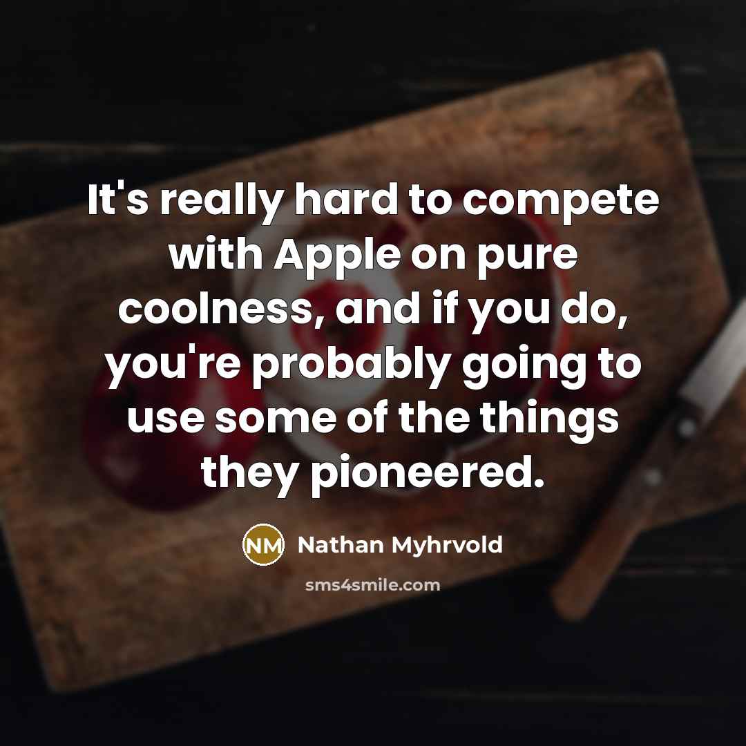 “It's really hard to compete with Apple on pure coolness,…” quote by Nathan Myhrvold