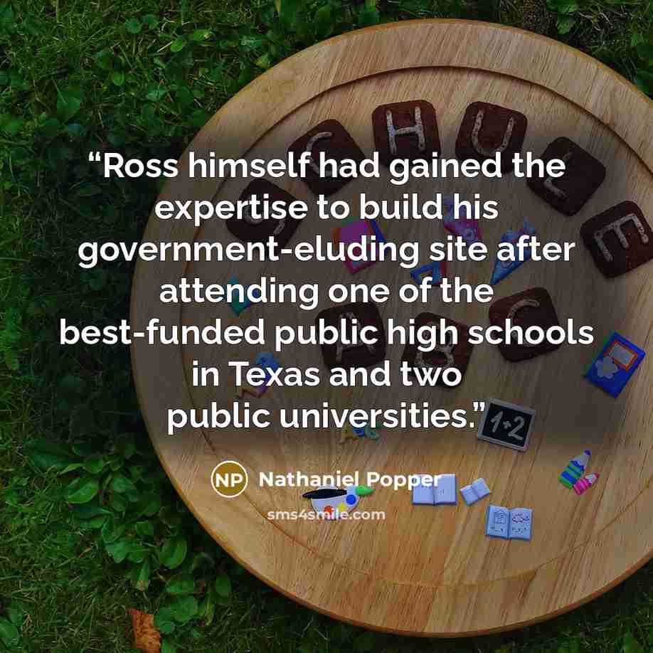 “Ross himself had gained the expertise to build his government-eluding site after attending one of the best-funded public high schools in Texas and two public universities.” quote by Nathaniel Popper