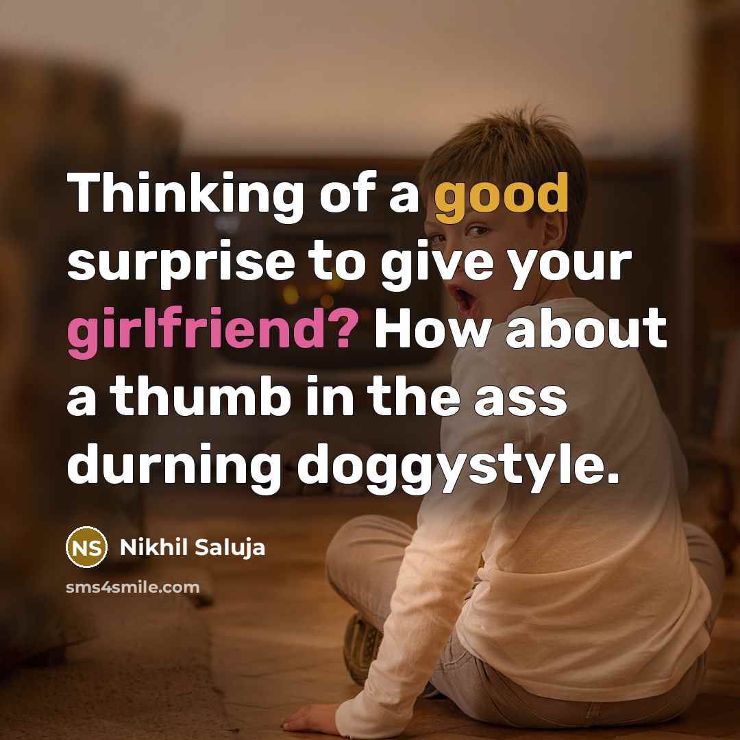 “Thinking of a good surprise to give your girlfriend? How about a thumb in the ass durning doggystyle.” quote by Nikhil Saluja