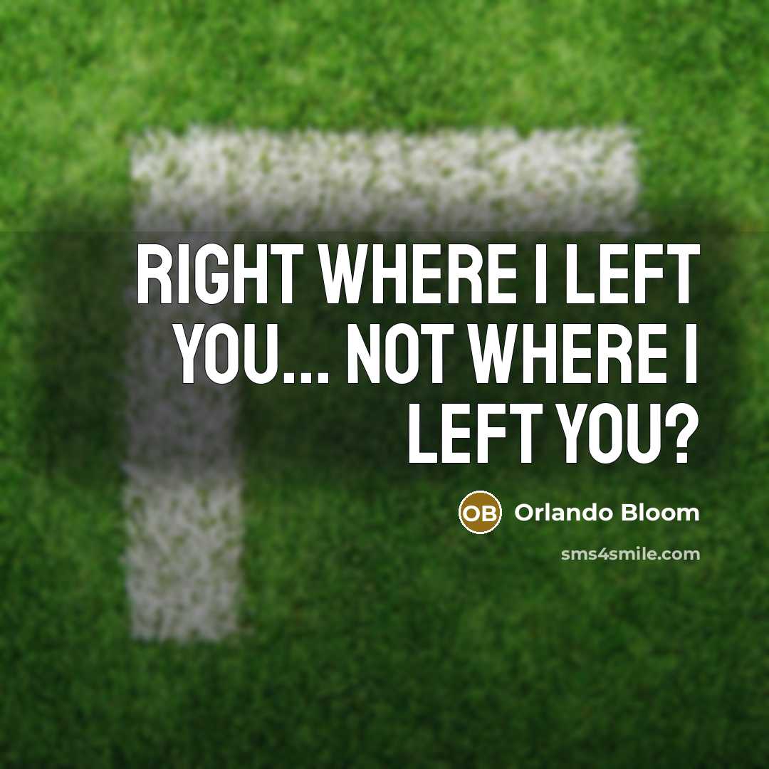 “Right where I left you... Not where I left you?…” quote by Orlando Bloom