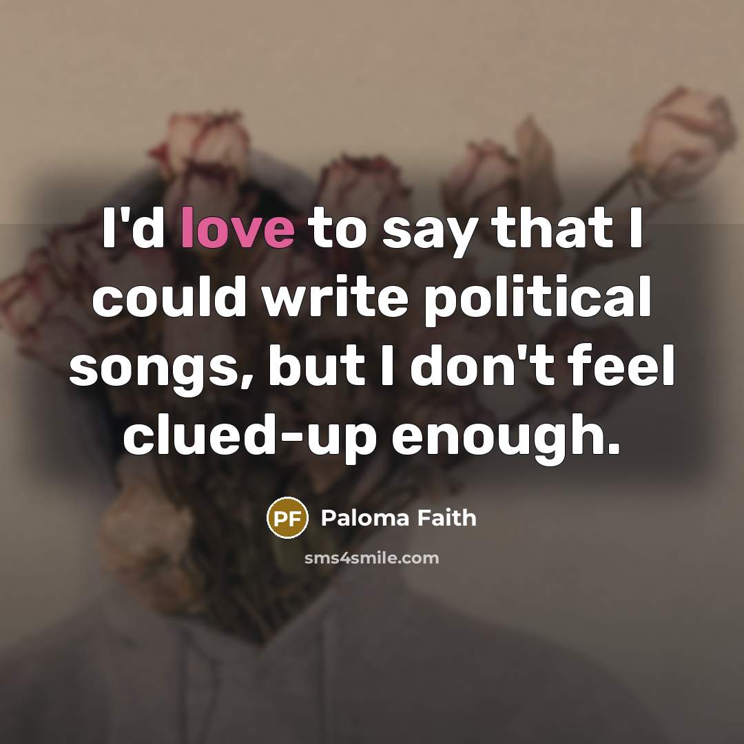 “I'd love to say that I could write political songs,…” quote by Paloma Faith