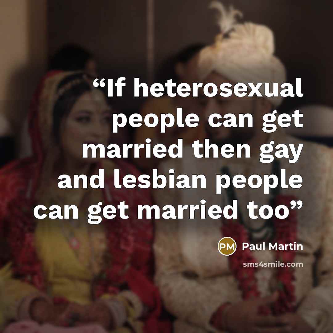 “If heterosexual people can get married then gay and lesbian people can get married too” quote by Paul Martin