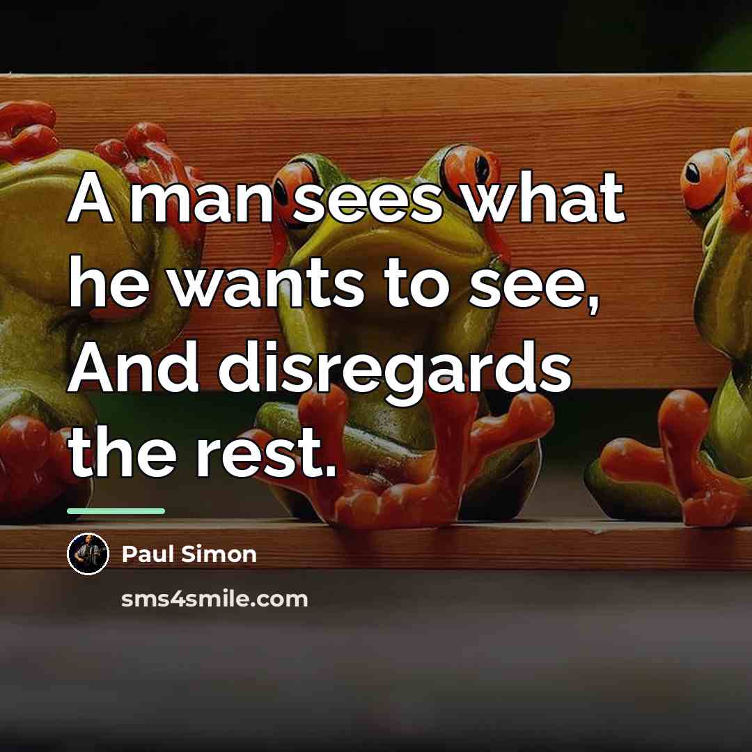 “A man sees what he wants to see, And disregards…” quote by Paul Simon
