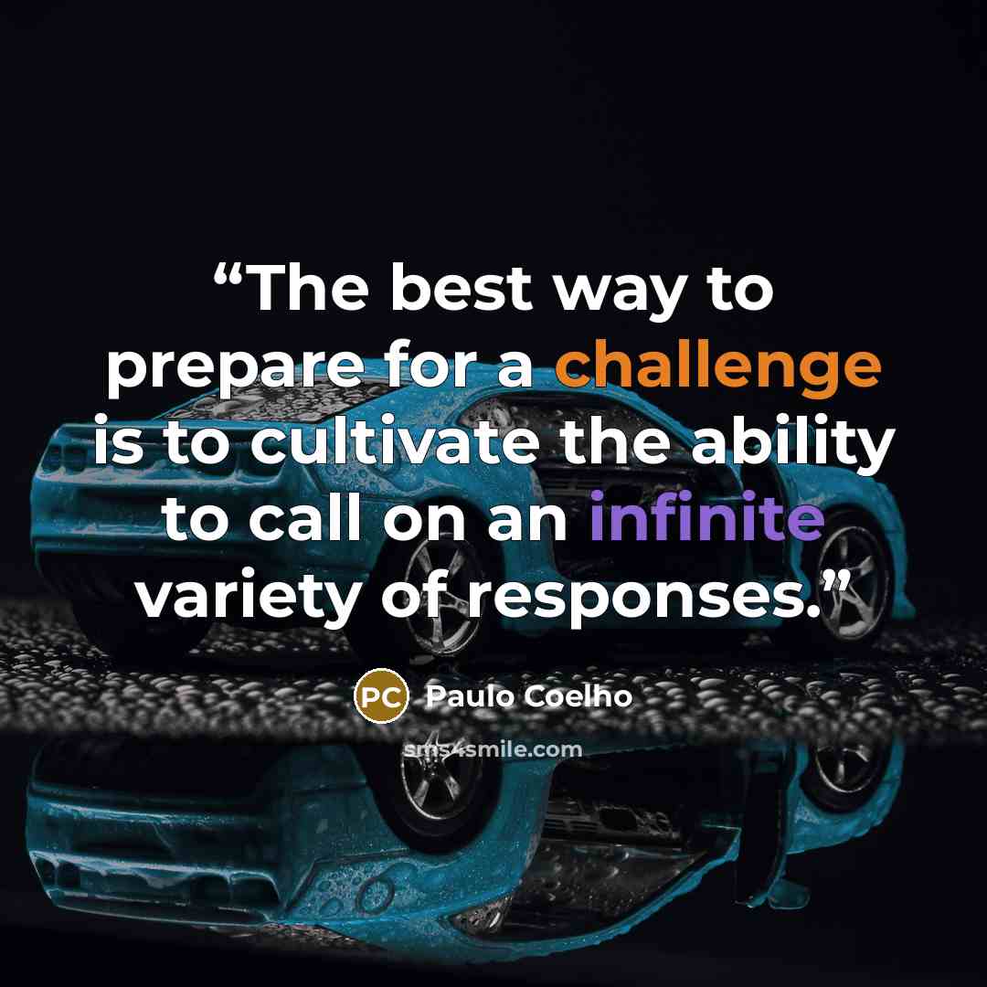 “The best way to prepare for a challenge is to cultivate the ability to call on an infinite variety of responses.” quote by Paulo Coelho