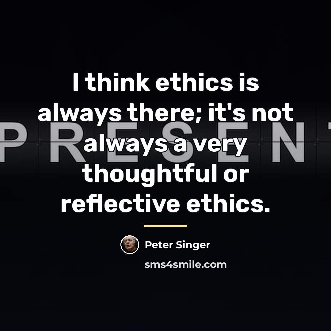 “I think ethics is always there; it's not always a…” quote by Peter Singer