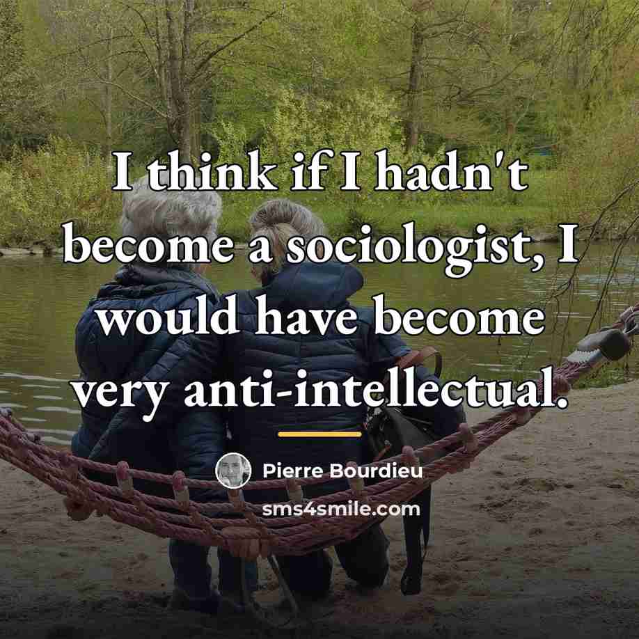 “I think if I hadn't become a sociologist, I would…” quote by Pierre Bourdieu