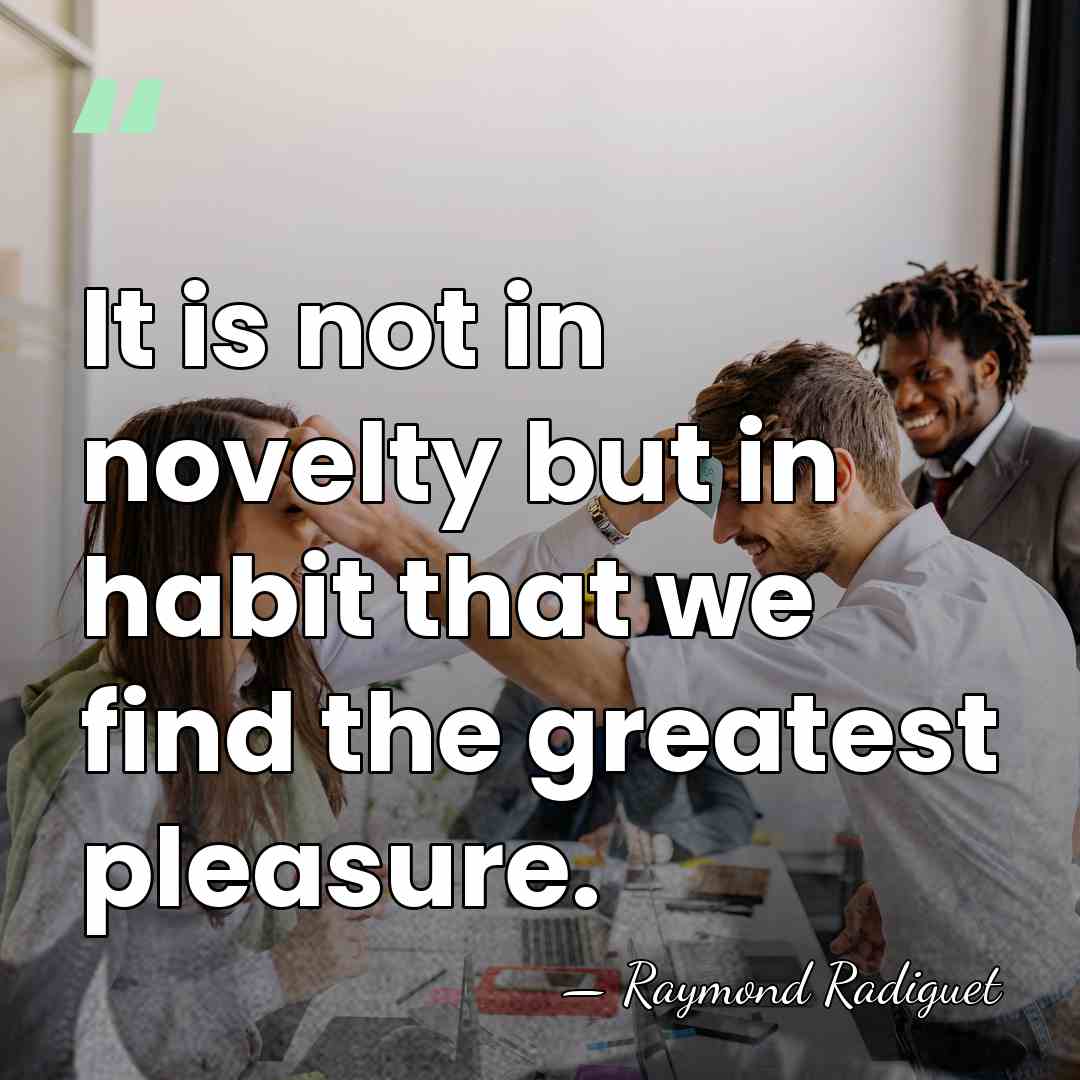 It is not in novelty but in habit that we find the&hellip; - Raymond Radiguet