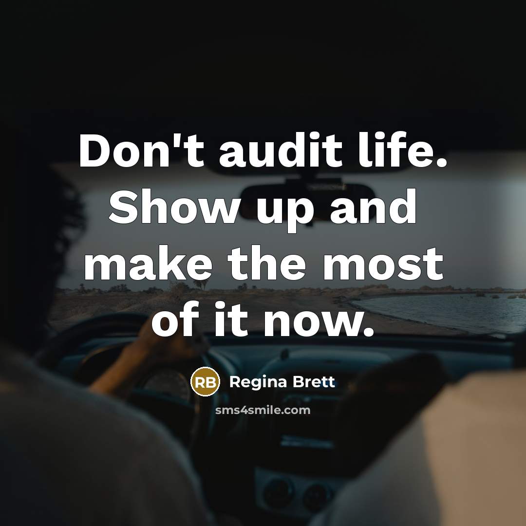 “Don't audit life. Show up and make the most of it now.” quote by Regina Brett