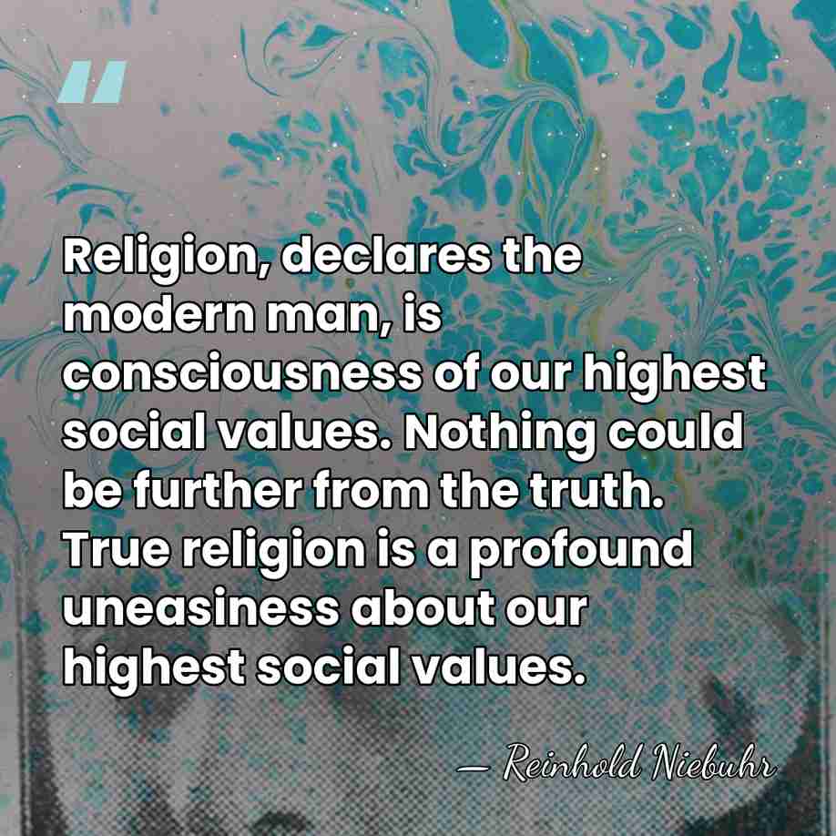 Religion, declares the modern man, is consciousness of our highest social values.&hellip; - Reinhold Niebuhr
