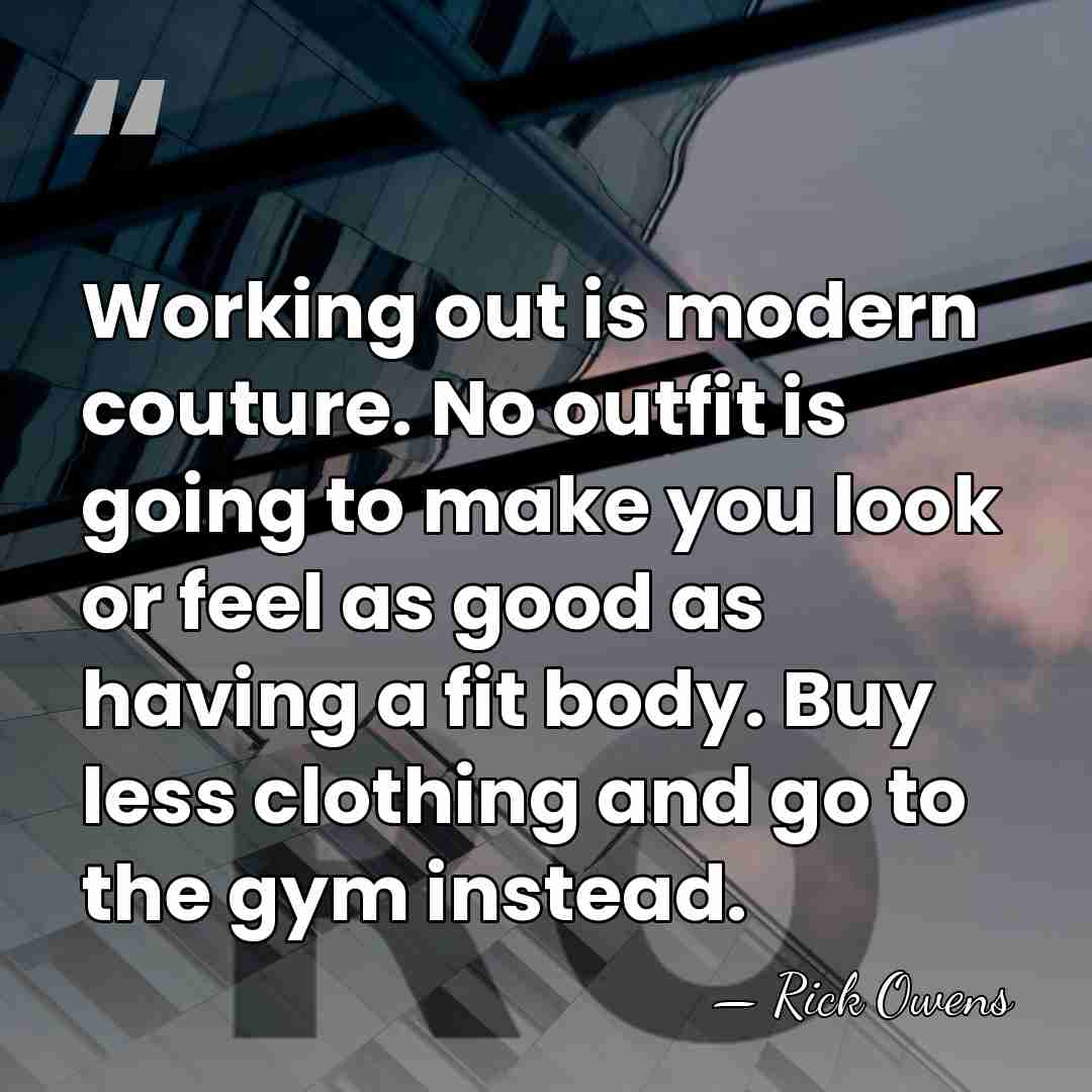 Working out is modern couture. No outfit is going to make you&hellip; - Rick Owens