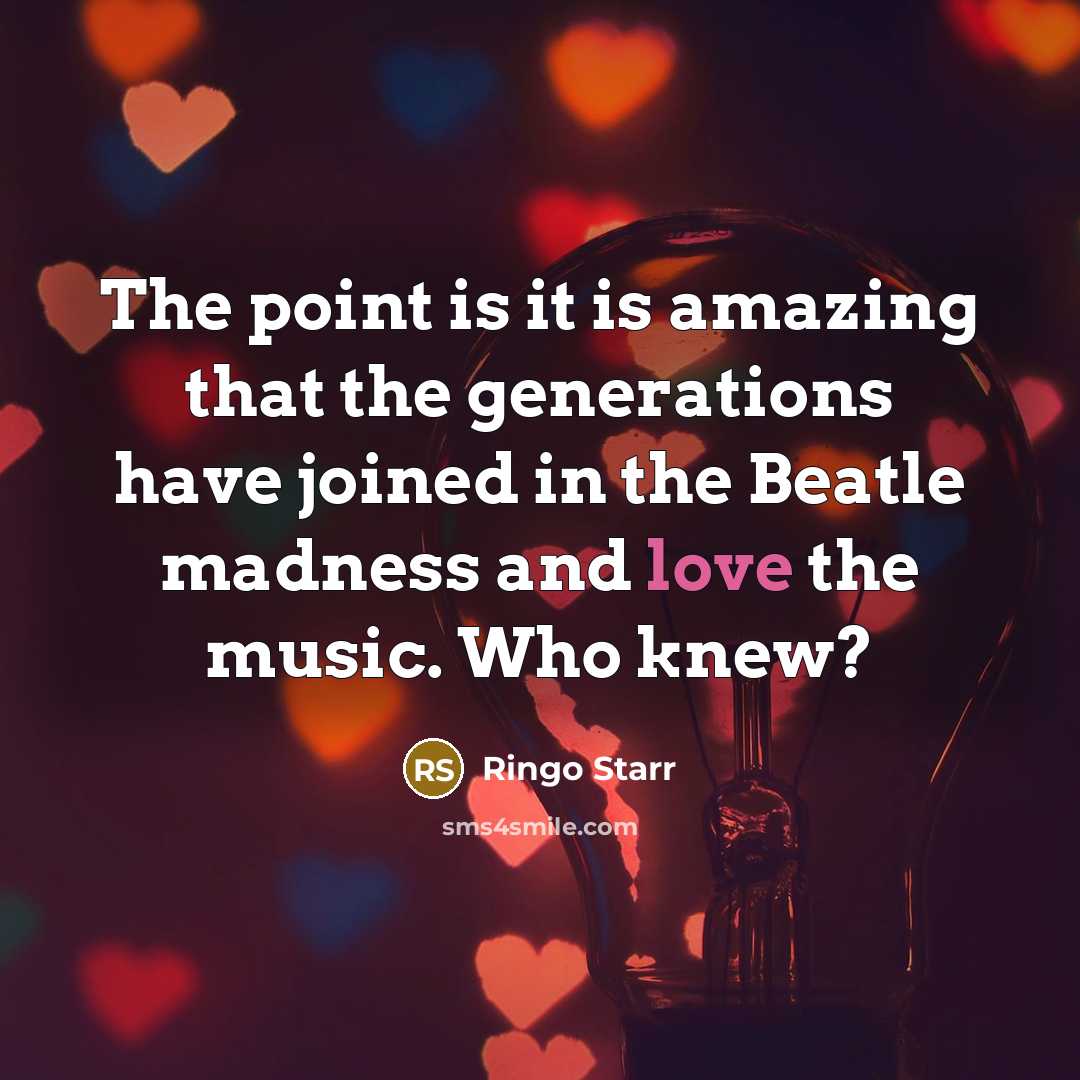 “The point is it is amazing that the generations have…” quote by Ringo Starr