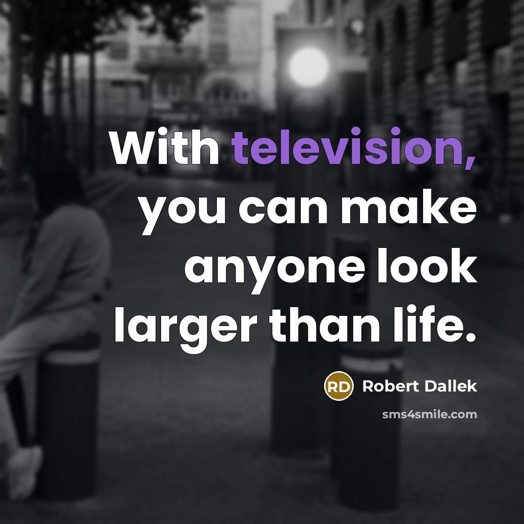 “With television, you can make anyone look larger than life.…” quote by Robert Dallek