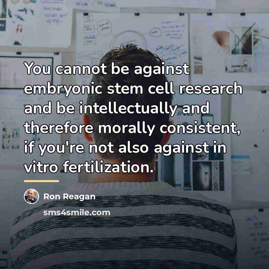 “You cannot be against embryonic stem cell research and be…” quote by Ron Reagan