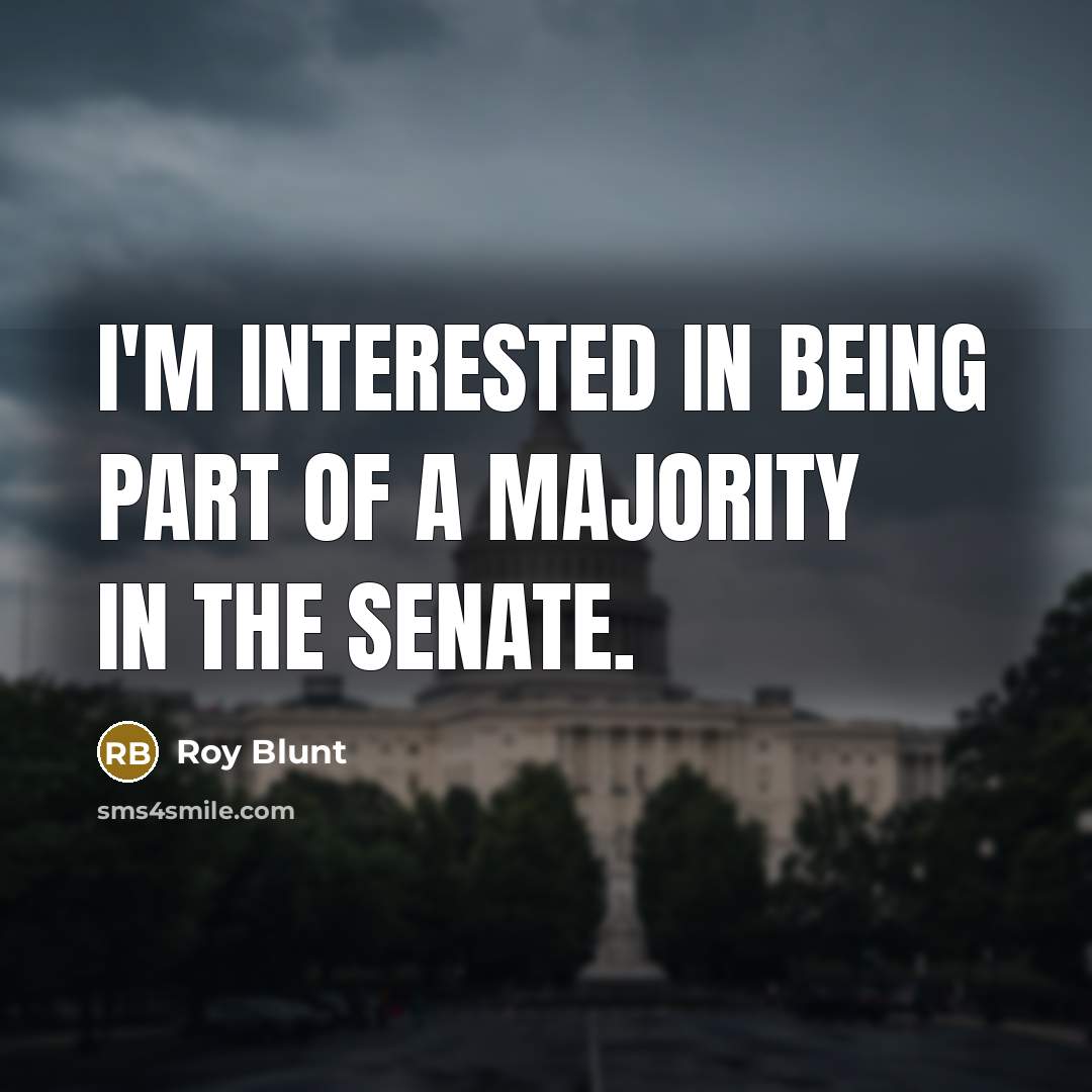 “I'm interested in being part of a majority in the…” quote by Roy Blunt