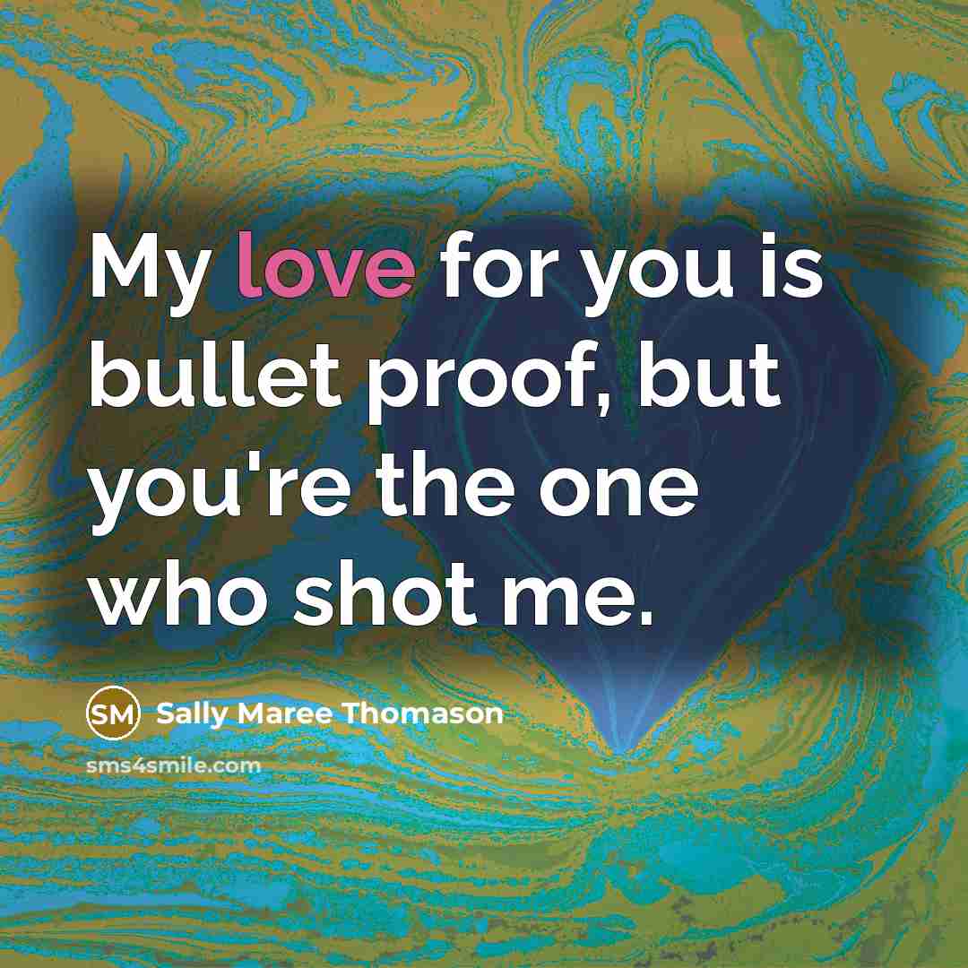 “My love for you is bullet proof, but you're the one who shot me.” quote by Sally Maree Thomason