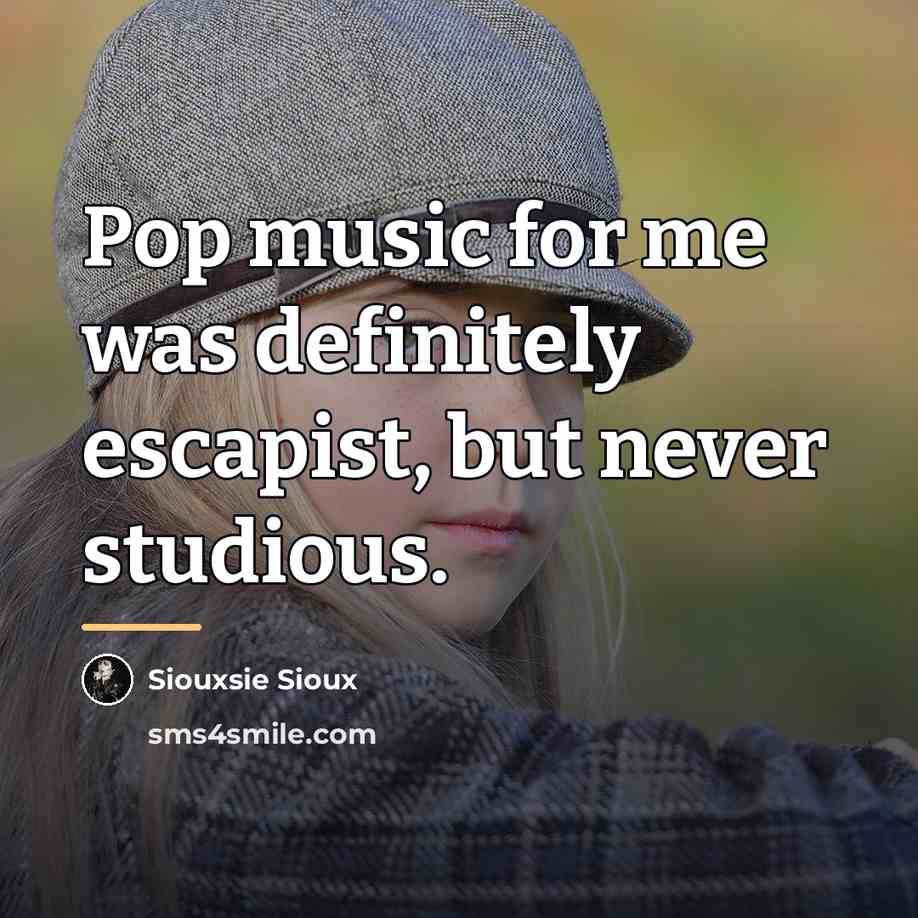 “Pop music for me was definitely escapist, but never studious.…” quote by Siouxsie Sioux