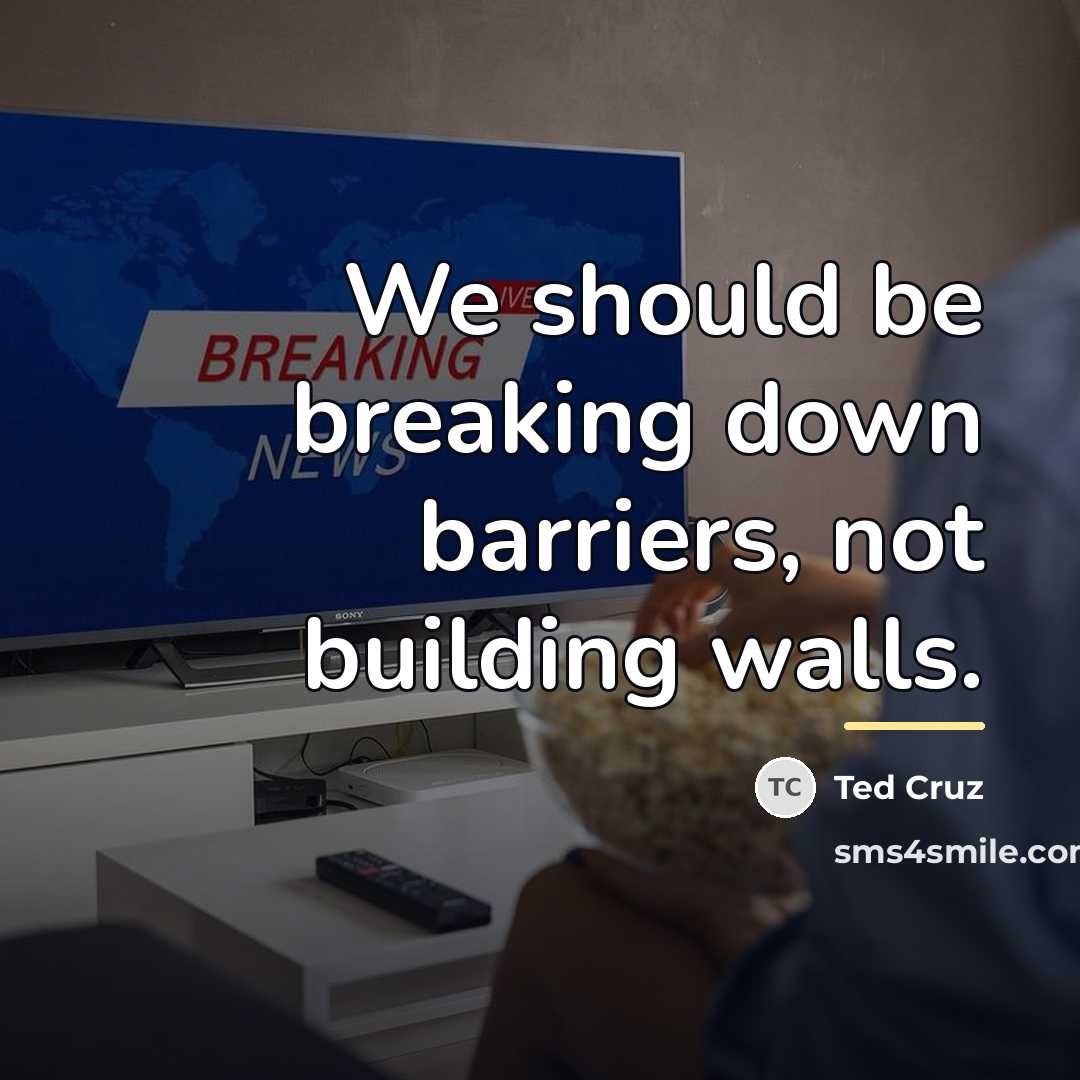 “We should be breaking down barriers, not building walls.…” quote by Ted Cruz