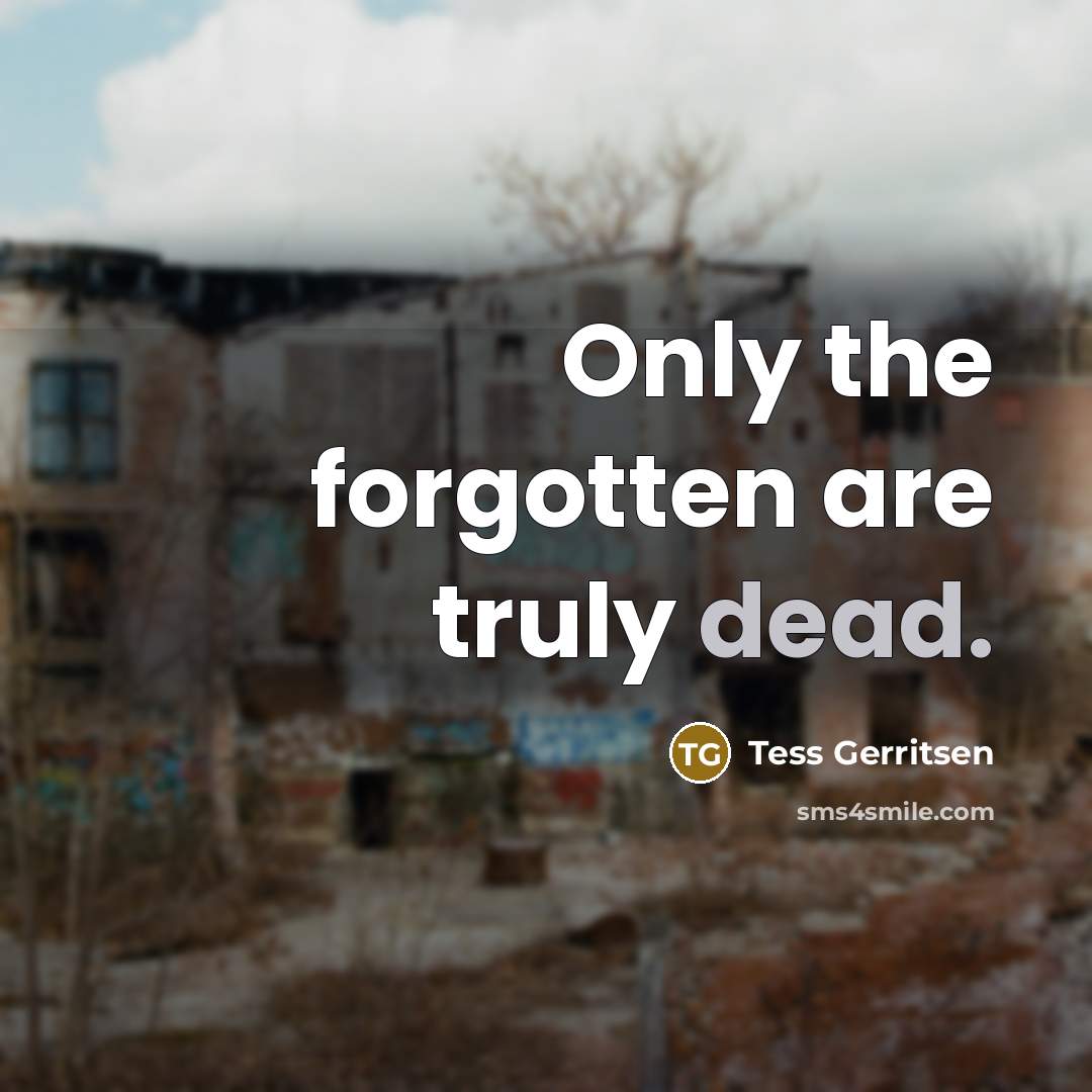“Only the forgotten are truly dead.” quote by Tess Gerritsen