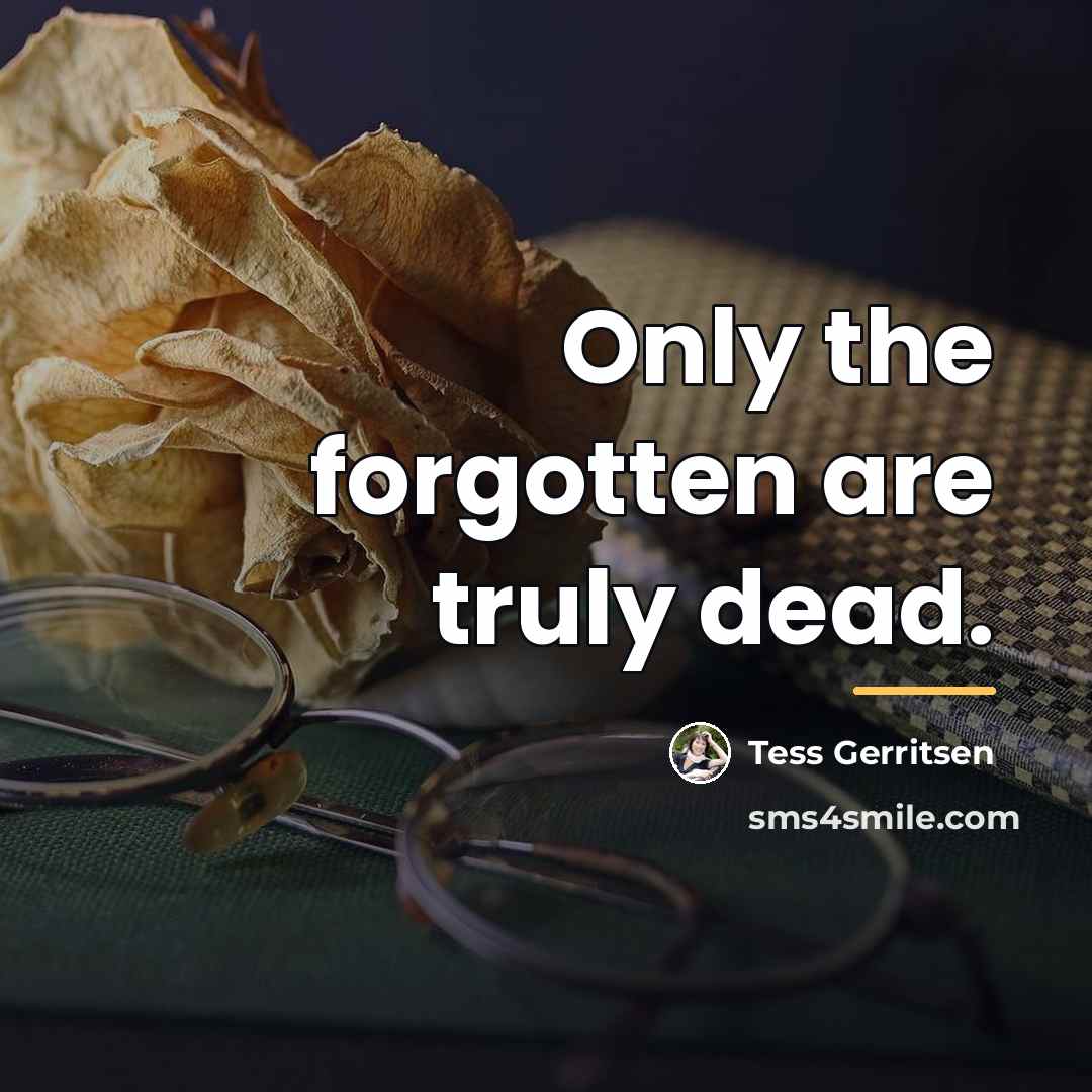 “Only the forgotten are truly dead.…” quote by Tess Gerritsen
