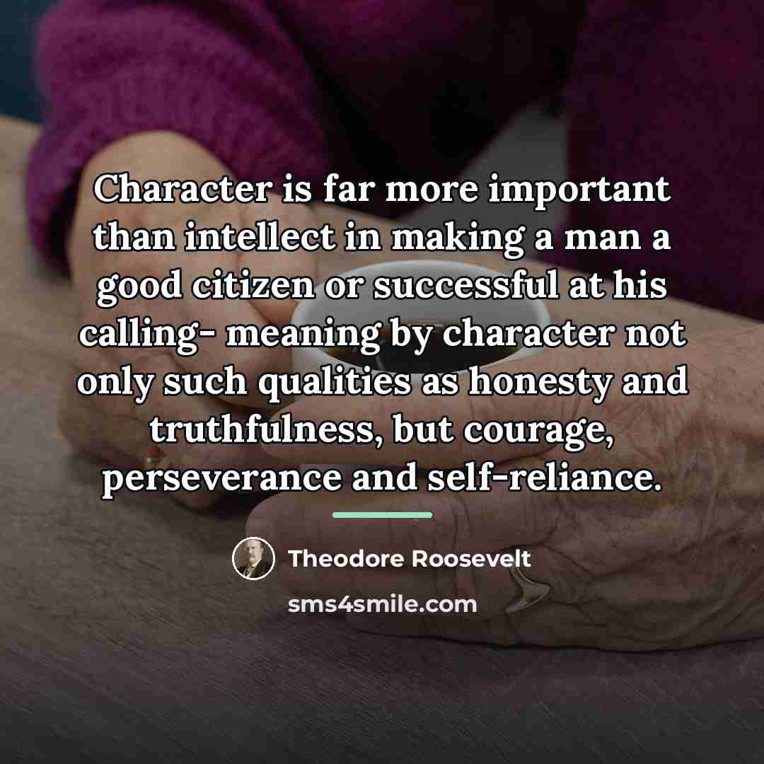 “Character is far more important than intellect in making a…” quote by Theodore Roosevelt