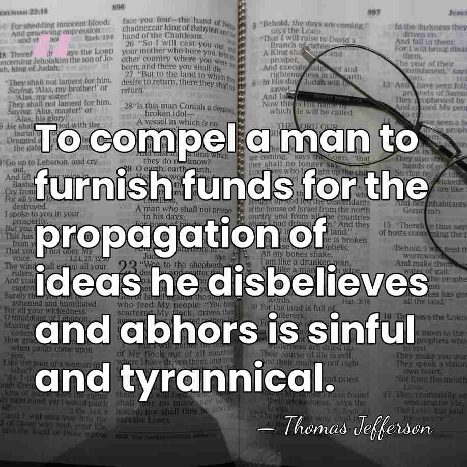 To compel a man to furnish funds for the propagation of ideas&hellip; - Thomas Jefferson