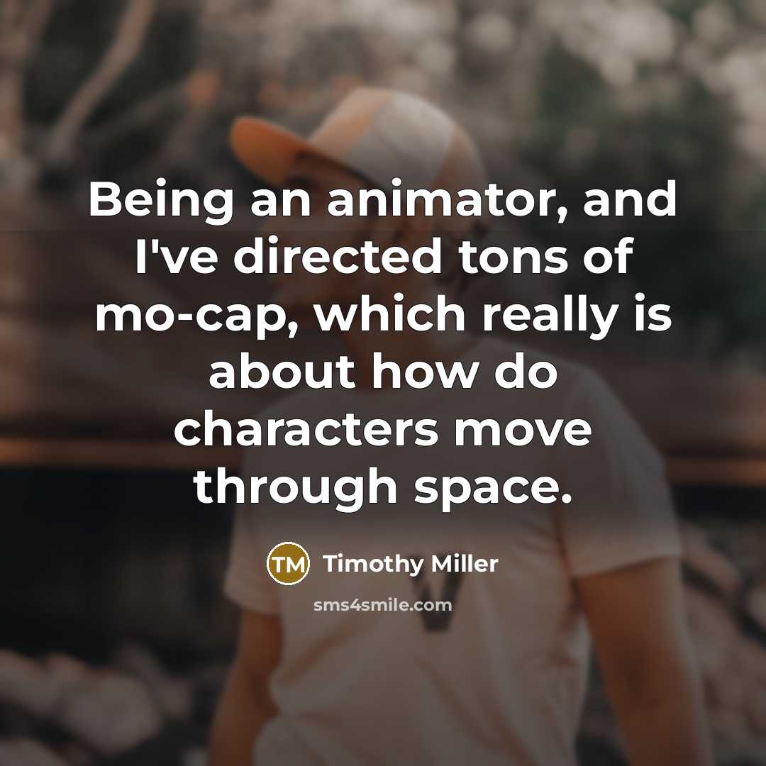 “Being an animator, and I've directed tons of mo-cap, which…” quote by Timothy Miller