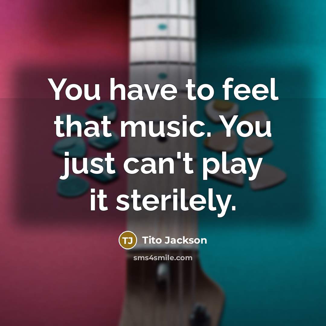 “You have to feel that music. You just can't play…” quote by Tito Jackson