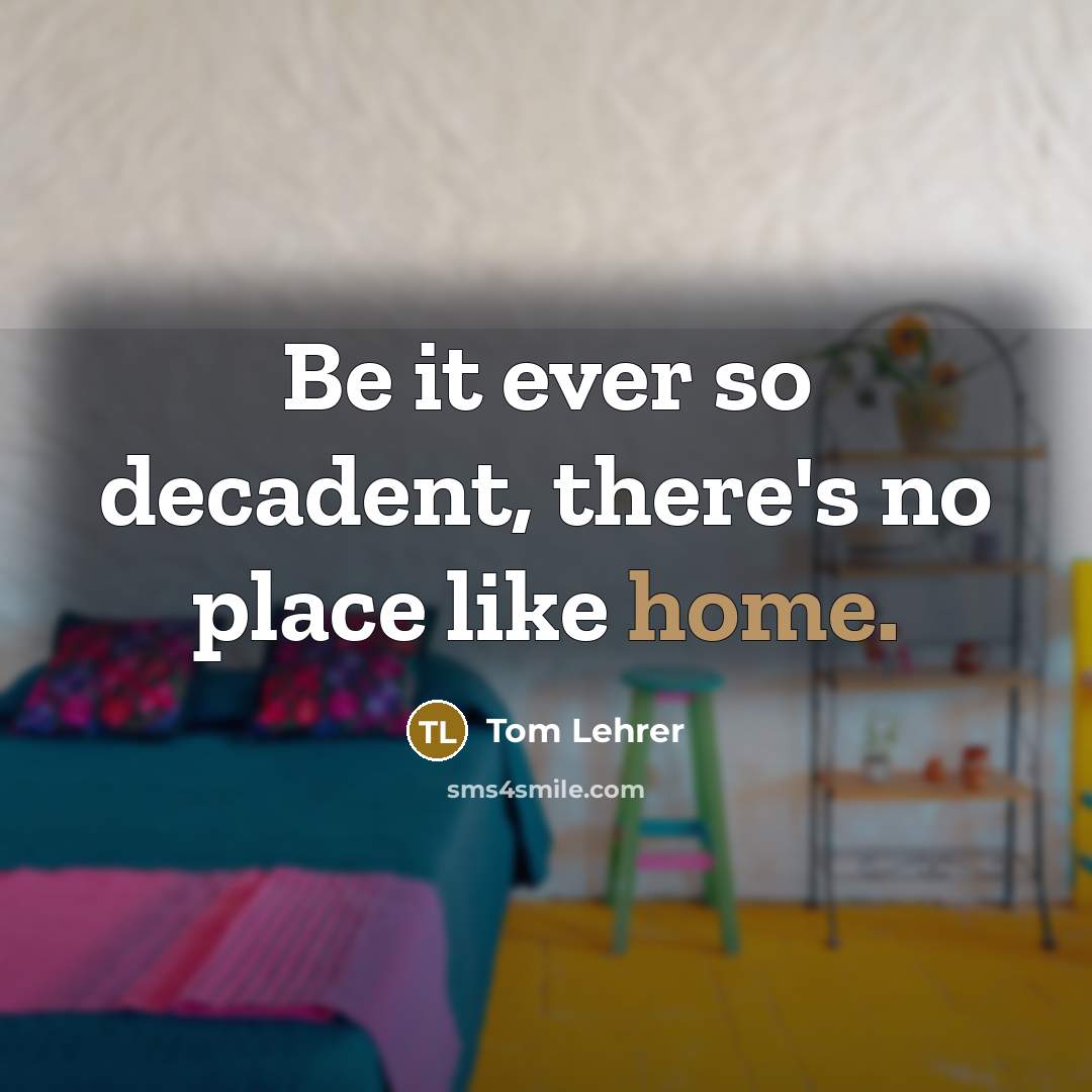 “Be it ever so decadent, there's no place like home.…” quote by Tom Lehrer