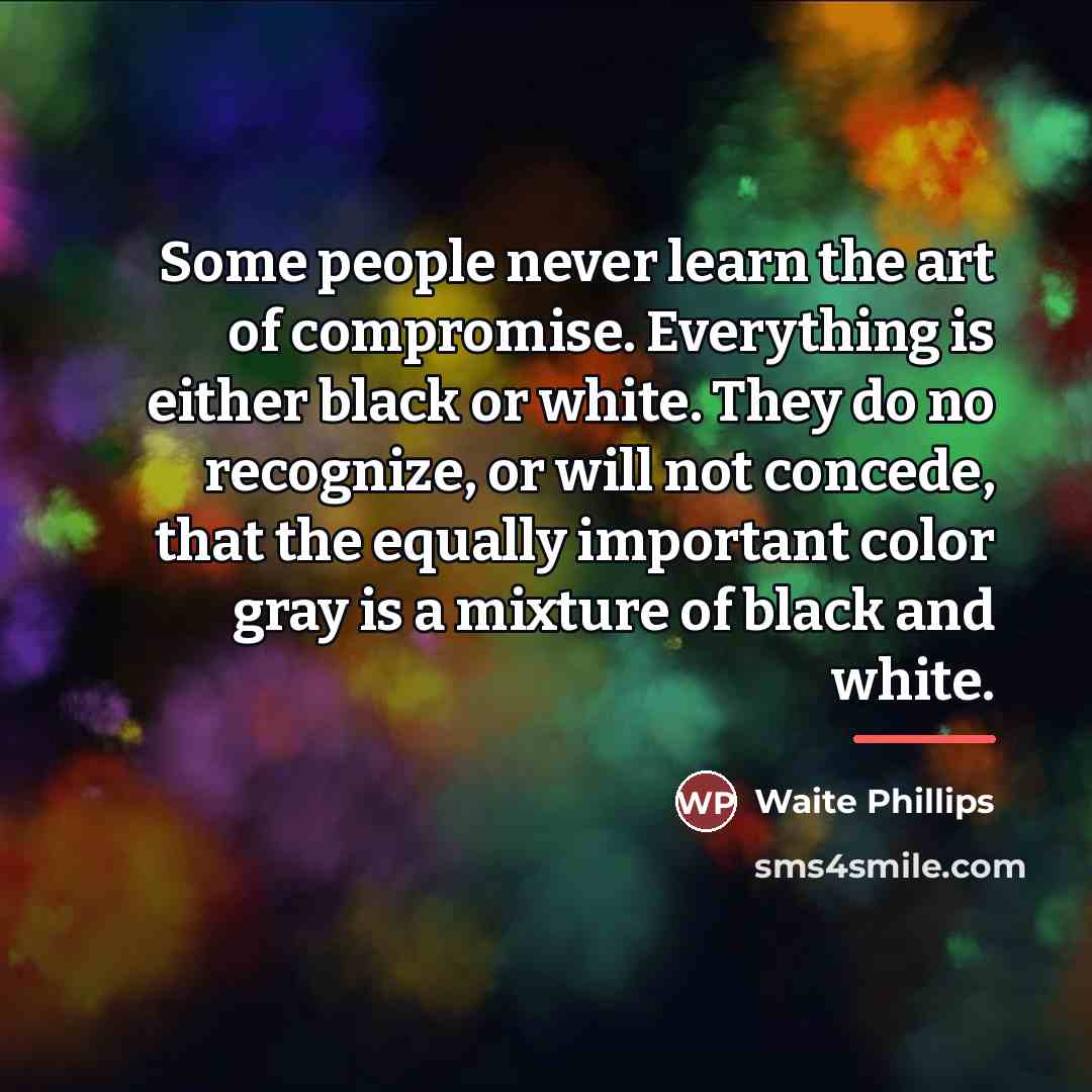 “Some people never learn the art of compromise. Everything is…” quote by Waite Phillips