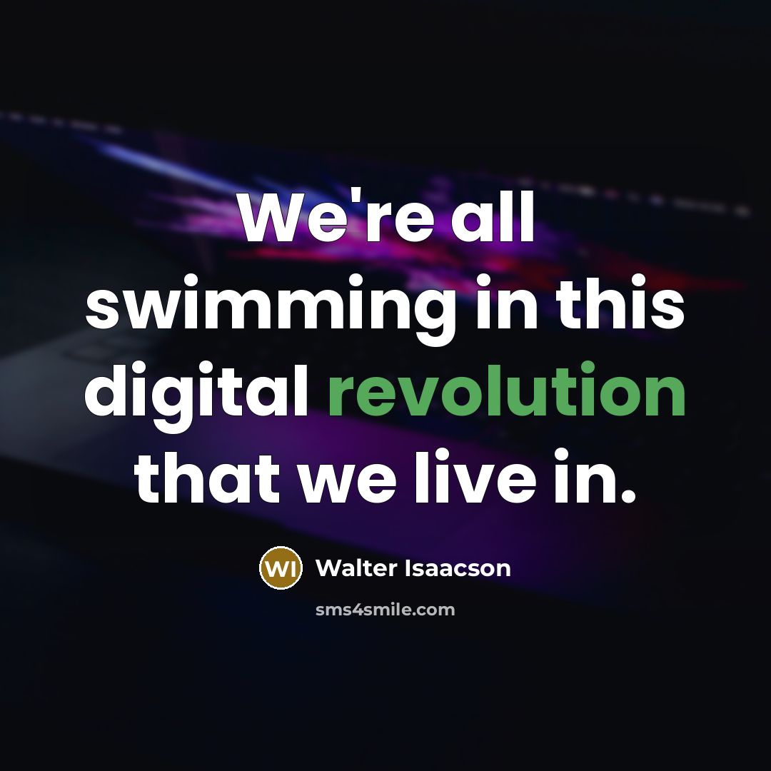 “We're all swimming in this digital revolution that we live in.” quote by Walter Isaacson