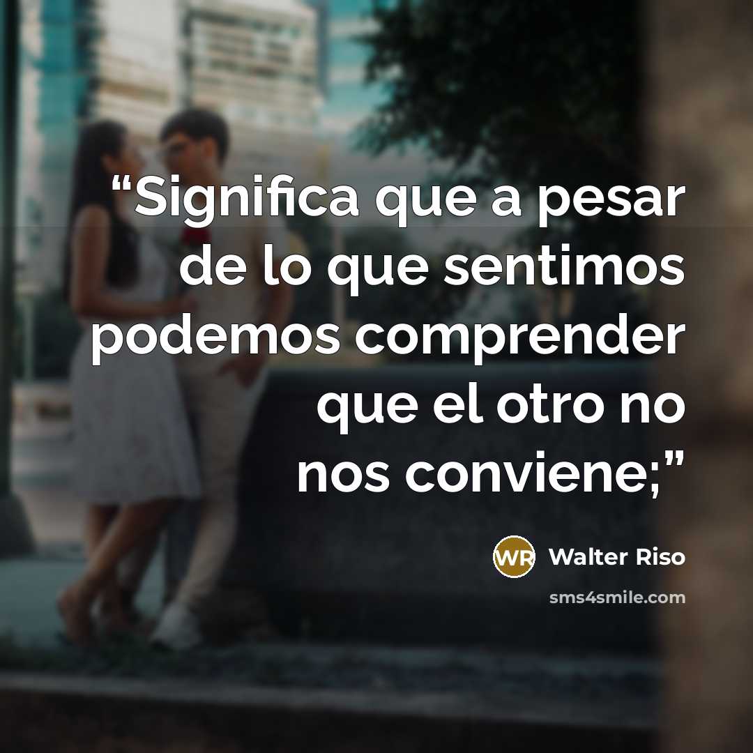 “Significa que a pesar de lo que sentimos podemos comprender que el otro no nos conviene;” quote by Walter Riso