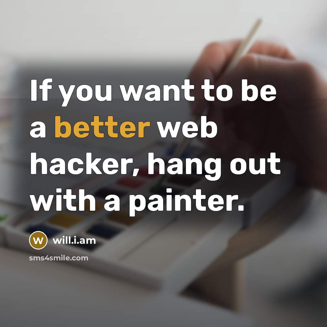 “If you want to be a better web hacker, hang out with a painter.” quote by will.i.am