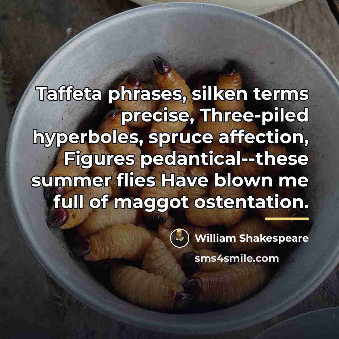 “Taffeta phrases, silken terms precise, Three-piled hyperboles, spruce affection, Figures…” quote by William Shakespeare
